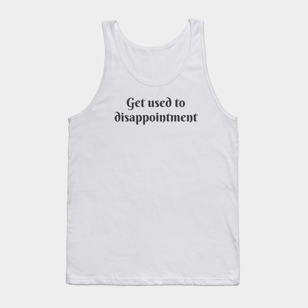 Get Used to Disappointment Tank Top by ryanmcintire1232